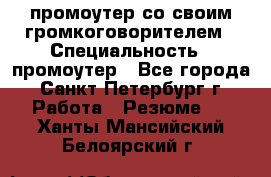 промоутер со своим громкоговорителем › Специальность ­ промоутер - Все города, Санкт-Петербург г. Работа » Резюме   . Ханты-Мансийский,Белоярский г.